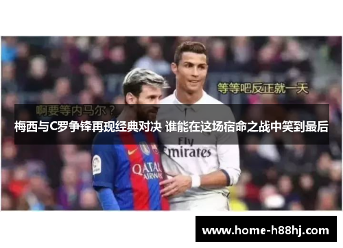 梅西与C罗争锋再现经典对决 谁能在这场宿命之战中笑到最后