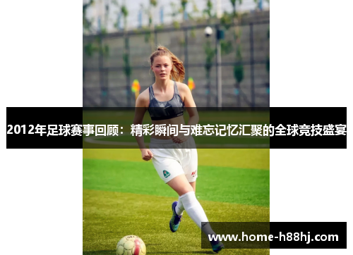 2012年足球赛事回顾：精彩瞬间与难忘记忆汇聚的全球竞技盛宴