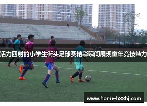 活力四射的小学生街头足球赛精彩瞬间展现童年竞技魅力