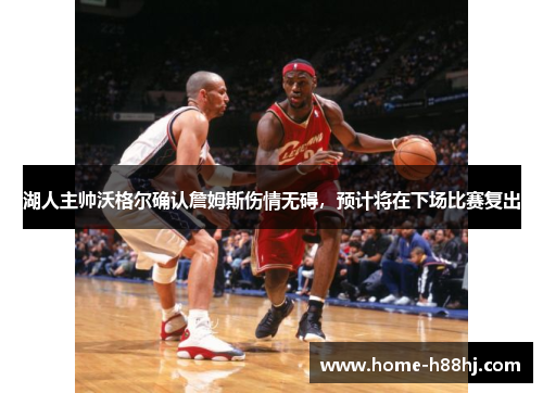 湖人主帅沃格尔确认詹姆斯伤情无碍，预计将在下场比赛复出