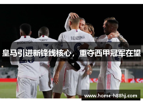 皇马引进新锋线核心，重夺西甲冠军在望