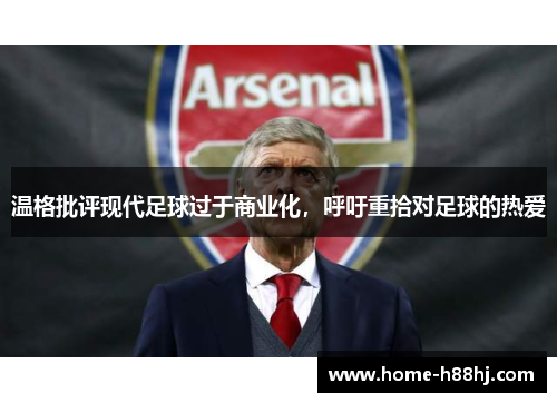温格批评现代足球过于商业化，呼吁重拾对足球的热爱