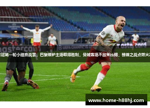 欧冠第一轮小组赛战罢，巴黎维护主场取得胜利，曼城客场不敌莱比锡，榜首之战点燃火花