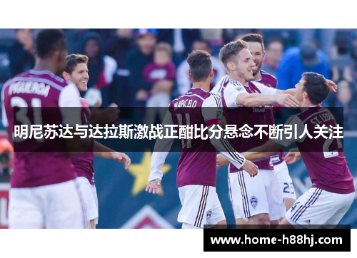 明尼苏达与达拉斯激战正酣比分悬念不断引人关注